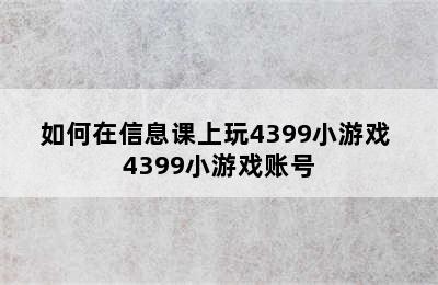 如何在信息课上玩4399小游戏 4399小游戏账号